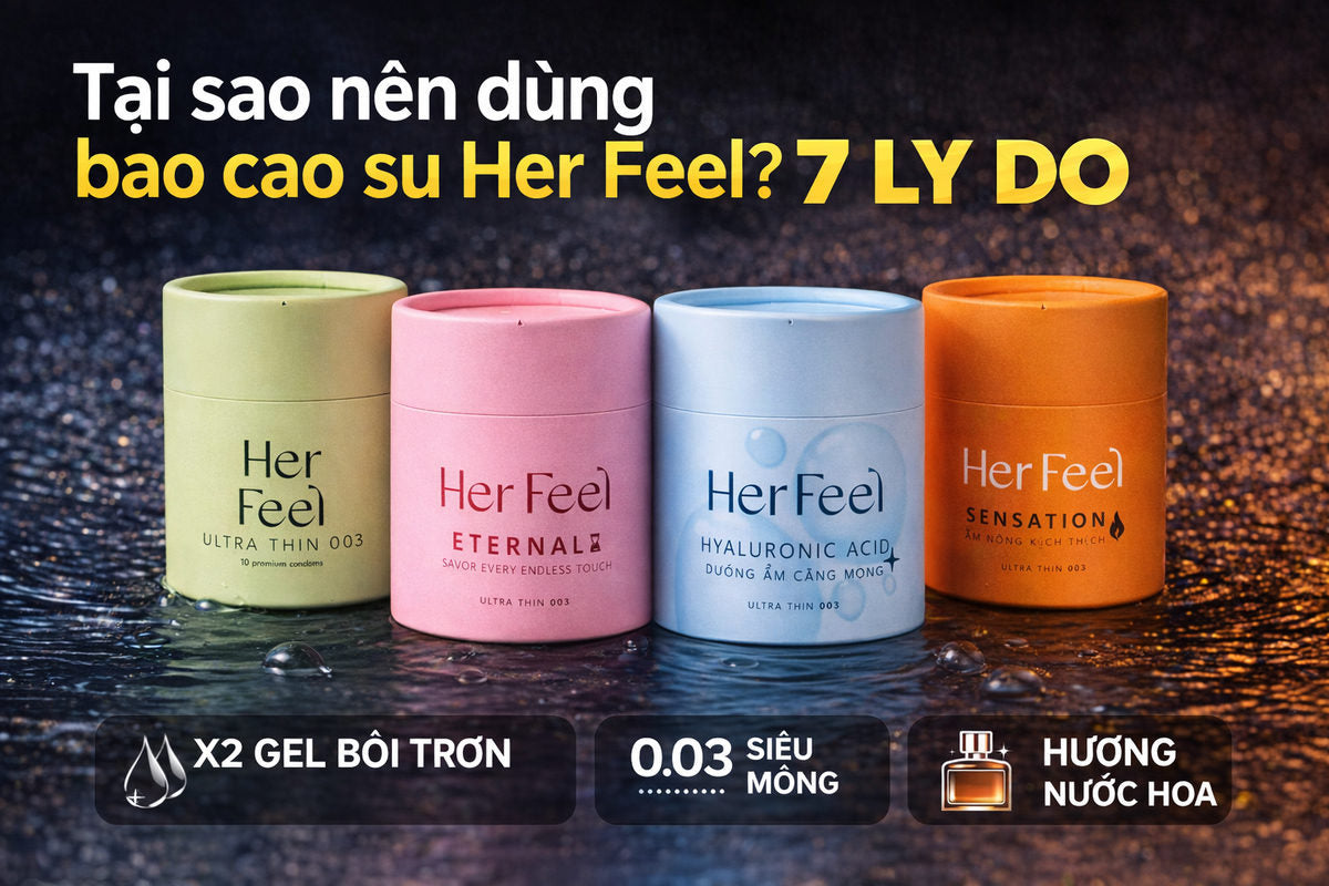 Tại sao nên dùng bao cao su Her Feel? 7 lý do